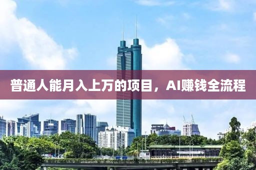 普通人能月入上万的项目，AI赚钱全流程