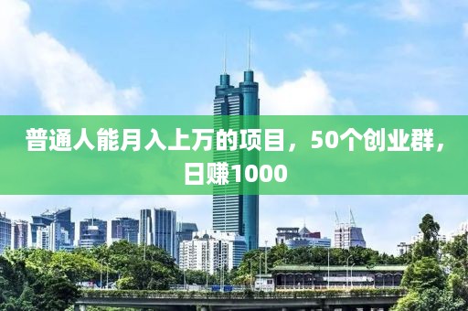 普通人能月入上万的项目，50个创业群，日赚1000